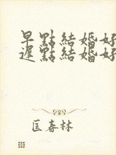 早点结婚好还是迟点结婚好