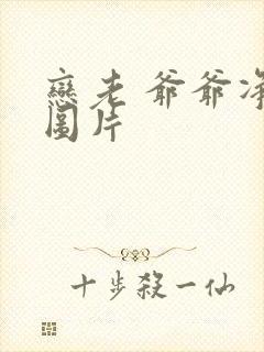 恋老 爷爷净身图片