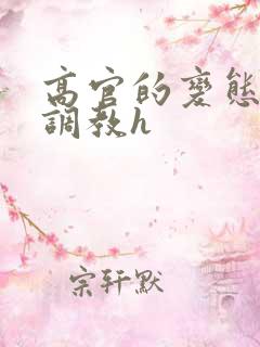 高官的变态玩弄调教h