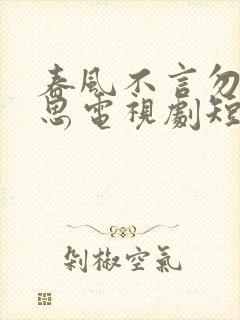 春风不言勿复相思电视剧短剧观看