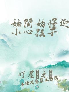 她开始慢迎迎合小心孩子