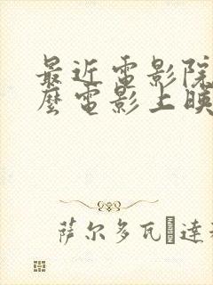 最近电影院有什么电影上映