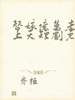 替嫁亿万老公宠上天短剧免费