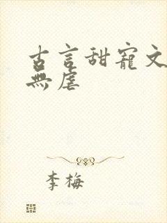 古言甜宠文爆甜无虐