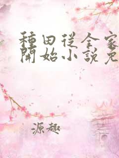 种田从全家穿越开始小说免费讲述