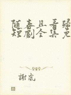 随春且看归何处短剧全集免费观看