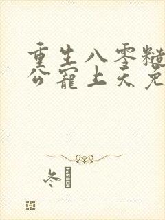 重生八零糙汉老公宠上天免费阅读