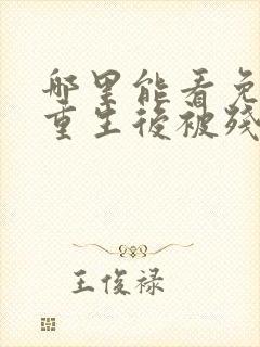 哪里能看免费的重生后被残疾大佬宠上天