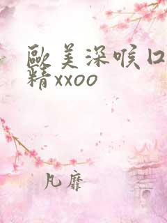 欧美深喉囗交吞精xxoo