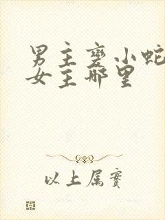 男主变小蛇钻进女主哪里