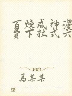 百炼成神漫画免费下拉式六漫画