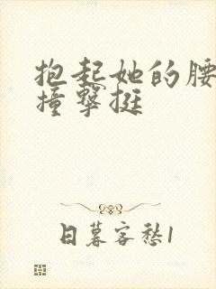 抱起她的腰用力撞击挺