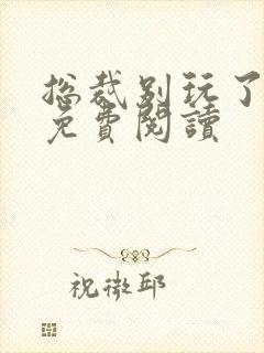 总裁别玩了全文免费阅读