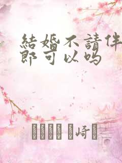 结婚不请伴娘伴郎可以吗