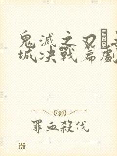 鬼灭之刃·无限城决战篇剧场版