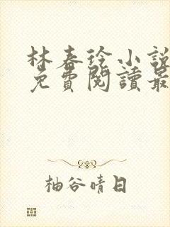 林春玲小说全文免费阅读最新章节儿