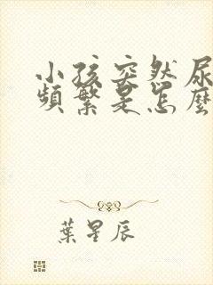 小孩突然尿多尿频繁是怎么回事