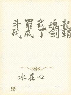斗罗武魂龙渊剑我成了剑鞘免费阅读