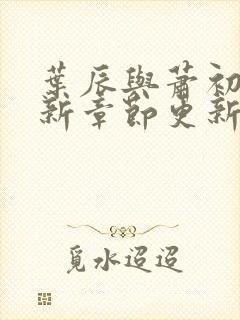 叶辰与萧初然最新章节更新