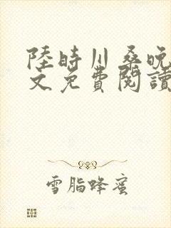 陆时川桑晚宁全文免费阅读无弹窗笔趣阁