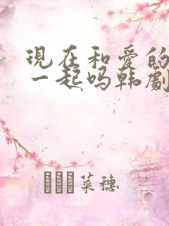 现在和爱的人在一起吗韩剧