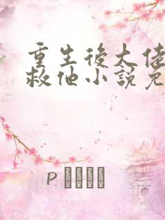 重生后大佬让我救他小说免费阅读