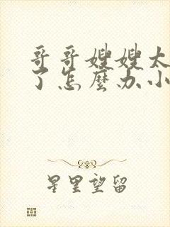 哥哥嫂嫂太爱我了怎么办小说全文免费阅读