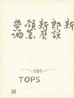 带领新郎新娘敬酒怎么说