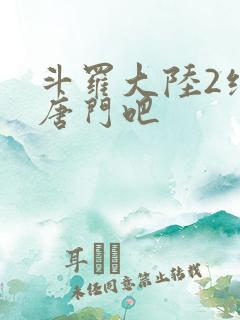 斗罗大陆2绝世唐门吧