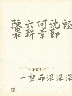 陈六何沈轻舞 最新章节