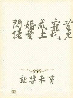 闪婚成宠首富大佬爱上我免费全集