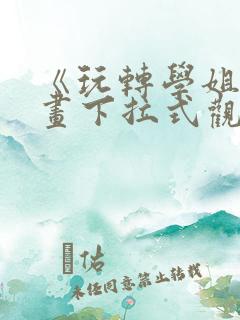 《玩转学姐》漫画下拉式观看免费