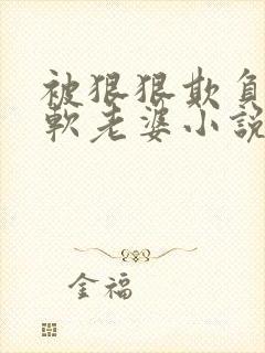 被狠狠欺负的甜软老婆小说免费阅读