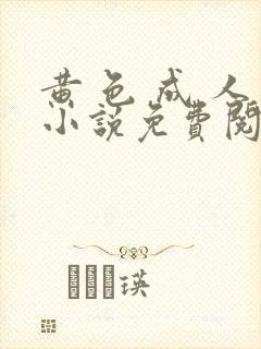 黄 色 成 人小说免费阅读