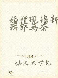 婚礼现场新娘笑新郎无奈