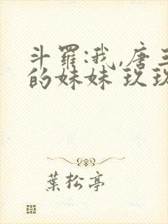 斗罗:我,唐三的妹妹 玖玖wqw