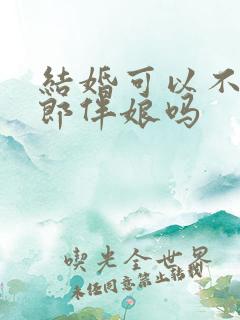 结婚可以不用伴郎伴娘吗