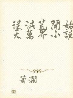 从洪荒开始到诸天万界小说