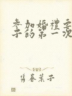 参加婚礼要新娘子的第一次