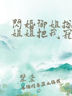 闪婚御姐总裁,姐姐把我宠上天阅读