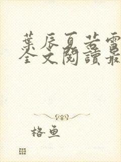 叶辰夏若雪小说全文阅读最新章节