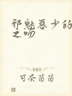 邪魅恶少的专属之吻