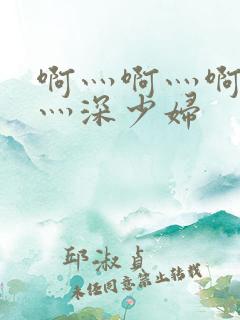 啊灬啊灬啊灬快灬深少妇