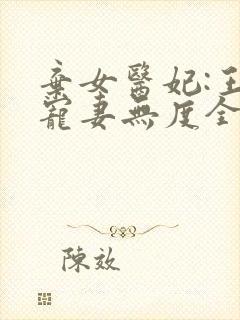 弃女医妃:王爷宠妻无度全文免费阅读