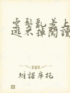 云鬓乱惹上权臣逃不掉阅读阅读全文