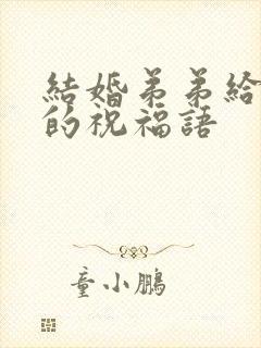 结婚弟弟给哥哥的祝福语