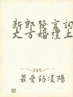 新郎发言词简短大方婚礼上致辞