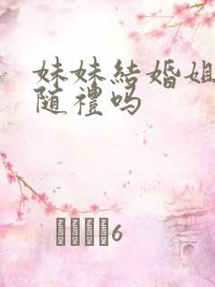 妹妹结婚姐姐要随礼吗