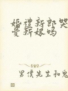 婚礼新郎哭是很爱新娘吗