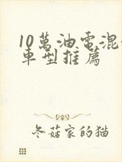 10万油电混合车型推荐